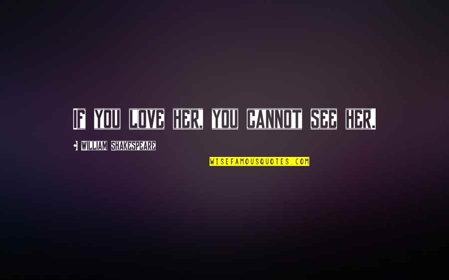 Jouis Dans Quotes By William Shakespeare: If you love her, you cannot see her.