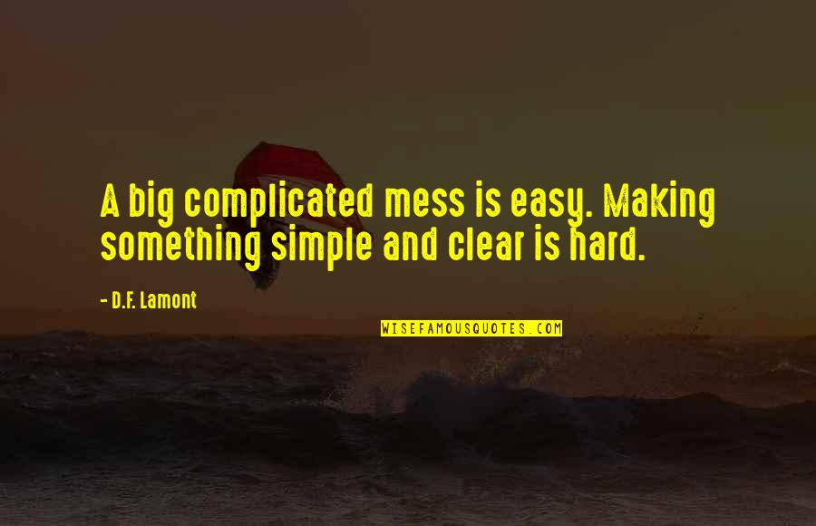 Jouissance Quotes By D.F. Lamont: A big complicated mess is easy. Making something