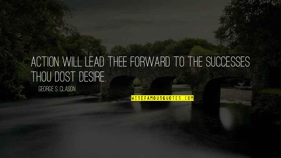 Jouissance Quotes By George S. Clason: ACTION will lead thee forward to the successes