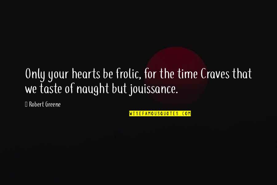 Jouissance Quotes By Robert Greene: Only your hearts be frolic, for the time