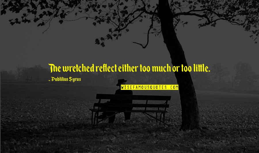 Jouliage Quotes By Publilius Syrus: The wretched reflect either too much or too Jouliage Quotes By Publilius Syrus: The wretched reflect either too much or too