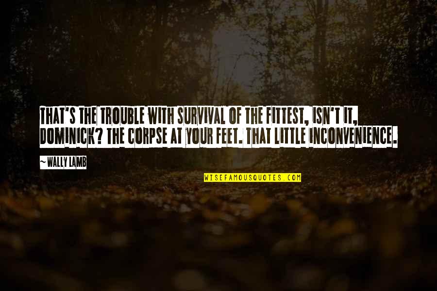 Jouly Kassis Quotes By Wally Lamb: That's the trouble with survival of the fittest,