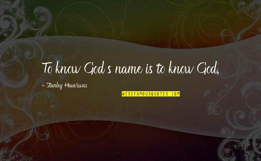 Joumana Mourad Quotes By Stanley Hauerwas: To know God's name is to know God. Joumana Mourad Quotes By Stanley Hauerwas: To know God's name is to know God.