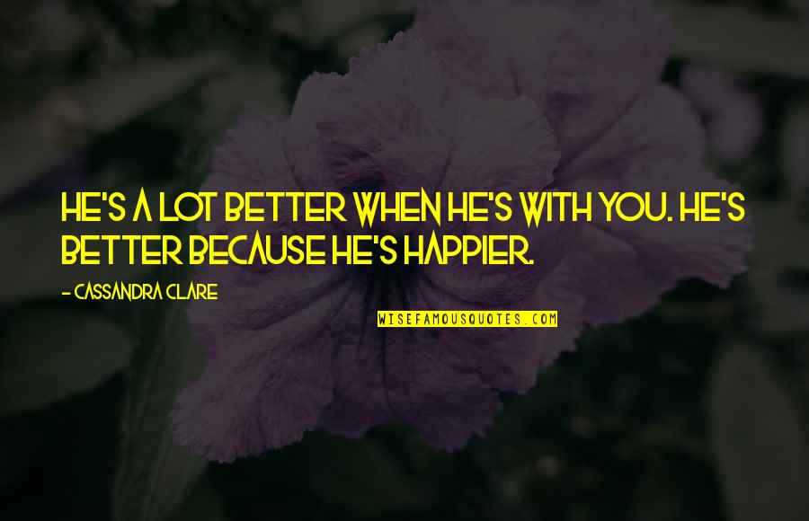 Joumanie Quotes By Cassandra Clare: He's a lot better when he's with you.