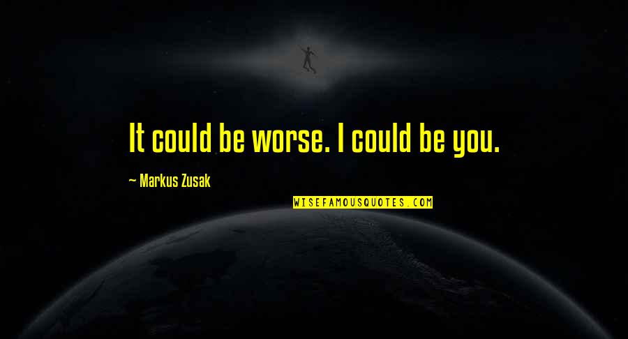 Jounced Quotes By Markus Zusak: It could be worse. I could be you. Jounced Quotes By Markus Zusak: It could be worse. I could be you.