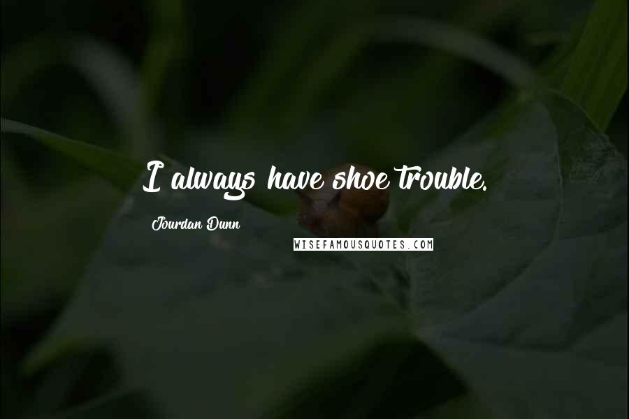 Jourdan Dunn quotes: I always have shoe trouble.