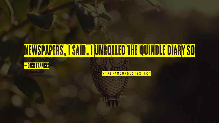 Jourdann Ayau Quotes By Dick Francis: Newspapers, I said. I unrolled the Quindle Diary Jourdann Ayau Quotes By Dick Francis: Newspapers, I said. I unrolled the Quindle Diary