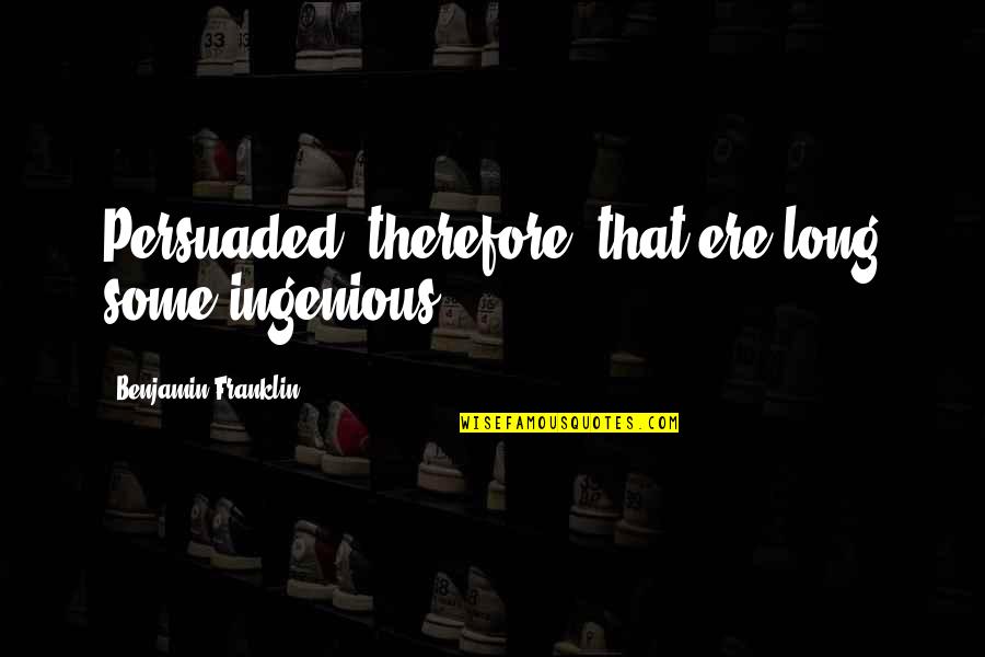 Jouret Badran Quotes By Benjamin Franklin: Persuaded, therefore, that ere long some ingenious Jouret Badran Quotes By Benjamin Franklin: Persuaded, therefore, that ere long some ingenious