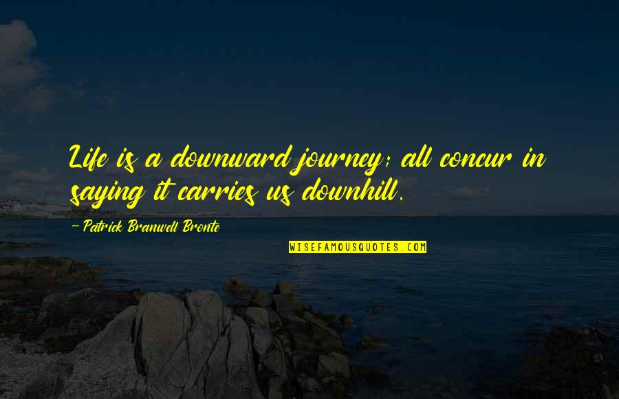 Journal Topics Quotes By Patrick Branwell Bronte: Life is a downward journey; all concur in Journal Topics Quotes By Patrick Branwell Bronte: Life is a downward journey; all concur in