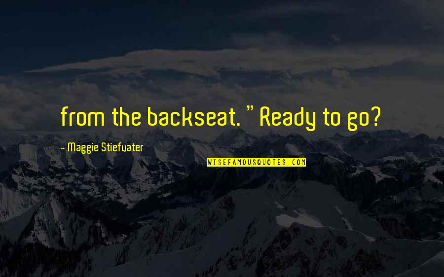 Journaler Quotes By Maggie Stiefvater: from the backseat. "Ready to go?