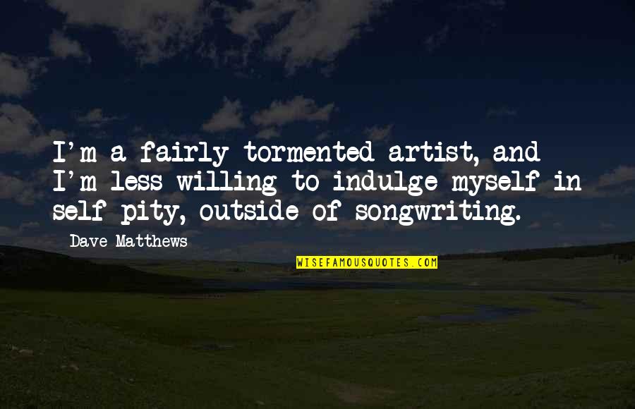 Journaling Healing Quotes By Dave Matthews: I'm a fairly tormented artist, and I'm less