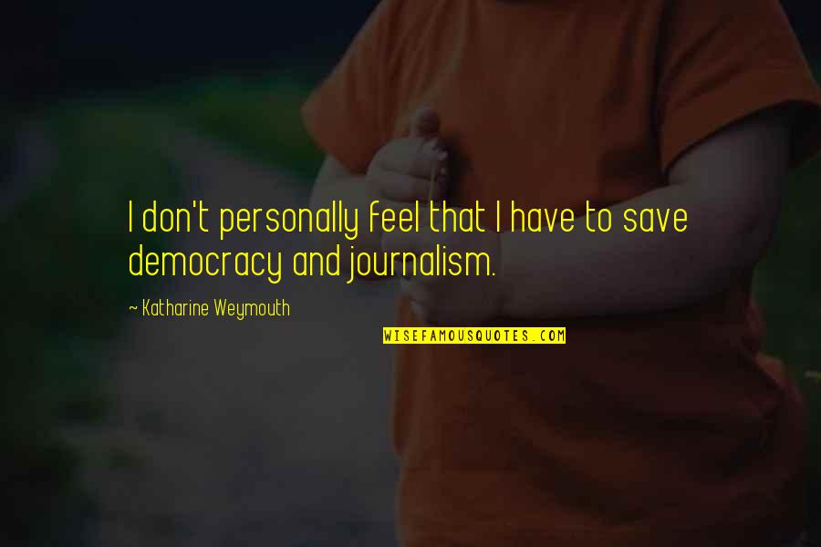 Journalism And Democracy Quotes By Katharine Weymouth: I don't personally feel that I have to Journalism And Democracy Quotes By Katharine Weymouth: I don't personally feel that I have to