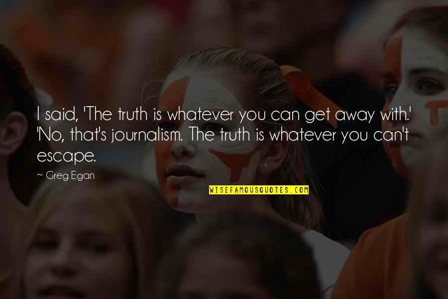 Journalism And Truth Quotes By Greg Egan: I said, 'The truth is whatever you can