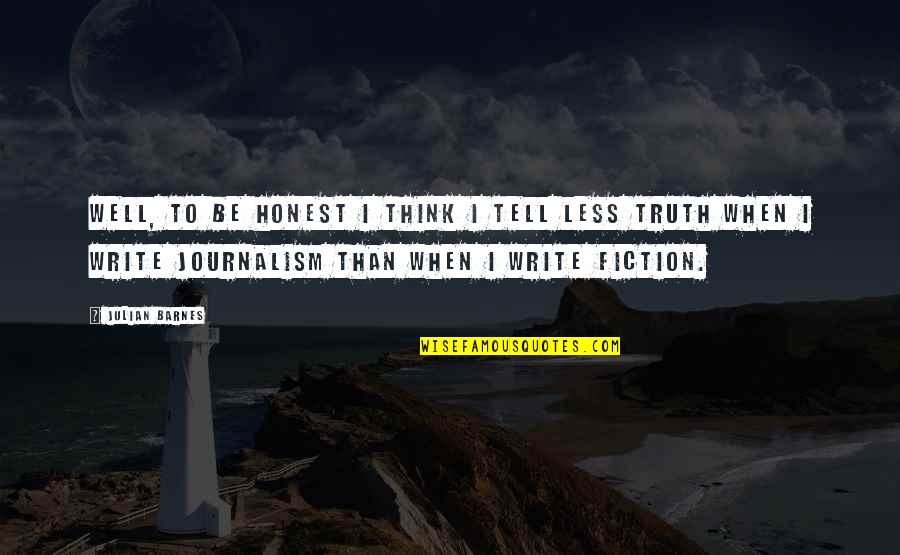 Journalism And Truth Quotes By Julian Barnes: Well, to be honest I think I tell