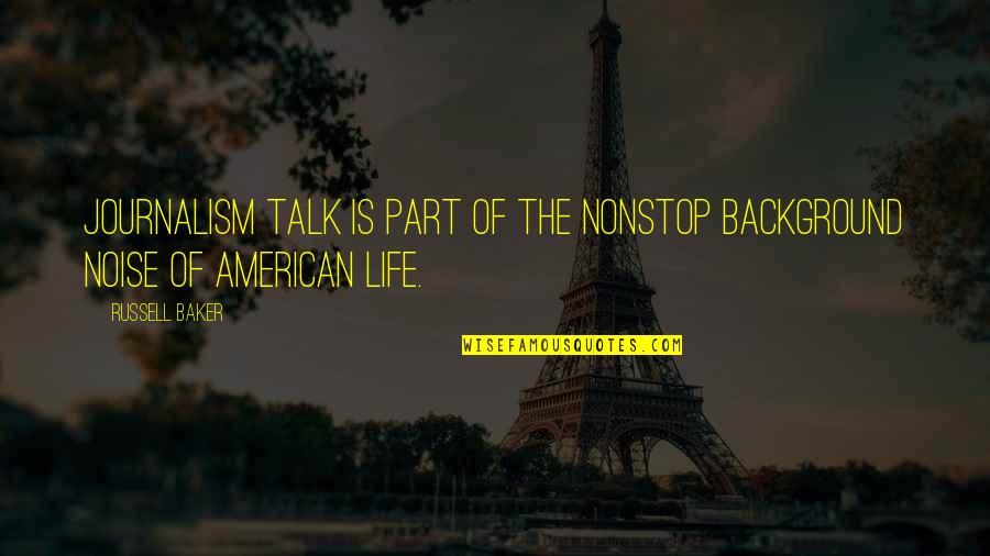 Journalism Life Quotes By Russell Baker: Journalism talk is part of the nonstop background