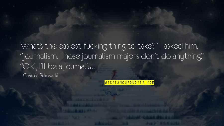 Journalism's Quotes By Charles Bukowski: What's the easiest fucking thing to take?" I