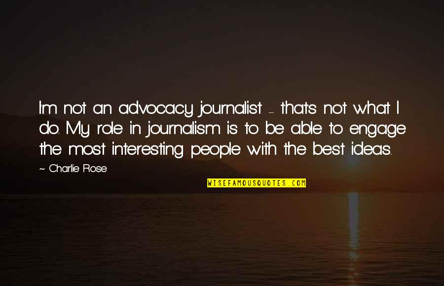 Journalism's Quotes By Charlie Rose: I'm not an advocacy journalist - that's not