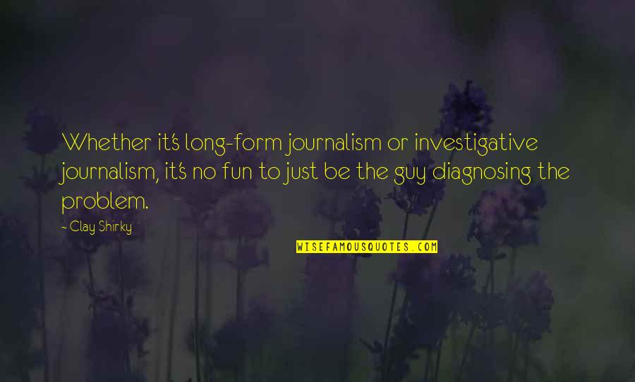 Journalism's Quotes By Clay Shirky: Whether it's long-form journalism or investigative journalism, it's