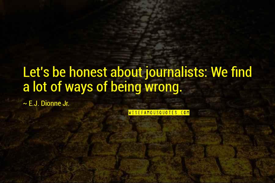 Journalism's Quotes By E.J. Dionne Jr.: Let's be honest about journalists: We find a