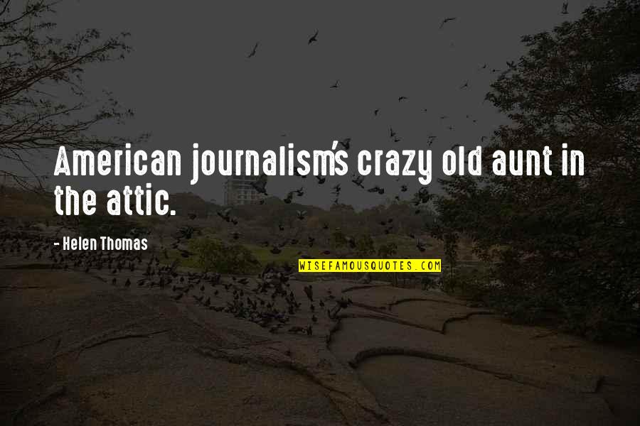 Journalism's Quotes By Helen Thomas: American journalism's crazy old aunt in the attic.