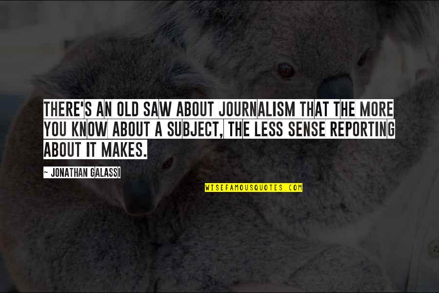 Journalism's Quotes By Jonathan Galassi: There's an old saw about journalism that the