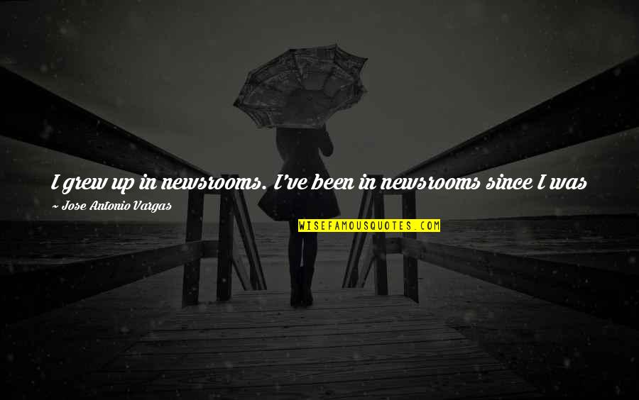 Journalism's Quotes By Jose Antonio Vargas: I grew up in newsrooms. I've been in