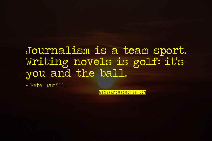 Journalism's Quotes By Pete Hamill: Journalism is a team sport. Writing novels is
