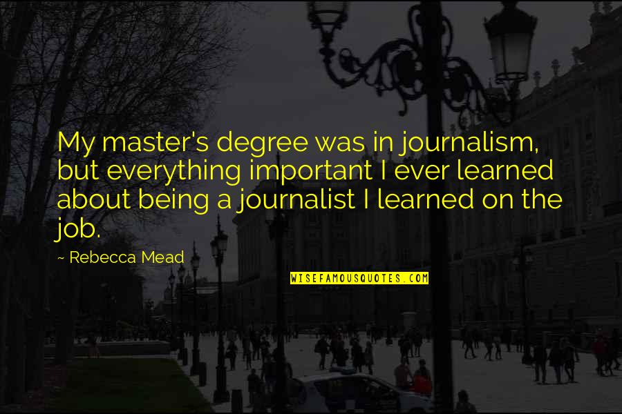 Journalism's Quotes By Rebecca Mead: My master's degree was in journalism, but everything