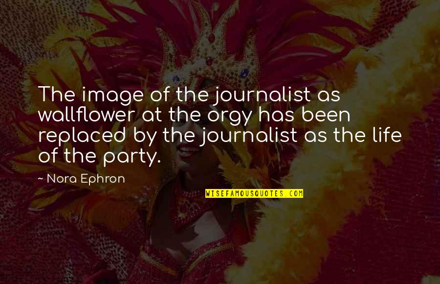 Journalist Life Quotes By Nora Ephron: The image of the journalist as wallflower at