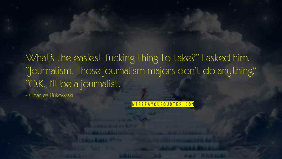 Journalist Quotes By Charles Bukowski: What's the easiest fucking thing to take?" I