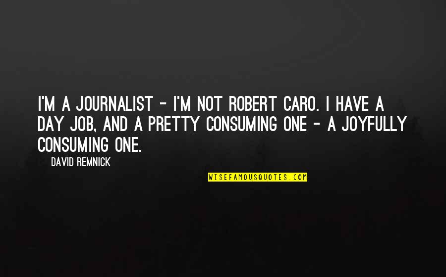 Journalist Quotes By David Remnick: I'm a journalist - I'm not Robert Caro.