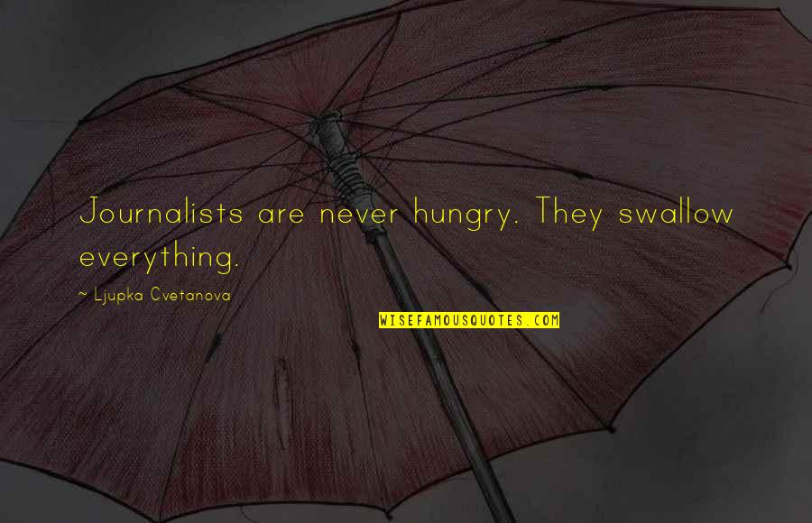 Journalist Quotes By Ljupka Cvetanova: Journalists are never hungry. They swallow everything.