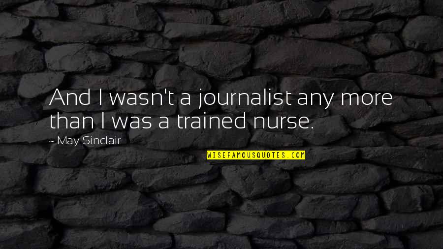 Journalist Quotes By May Sinclair: And I wasn't a journalist any more than