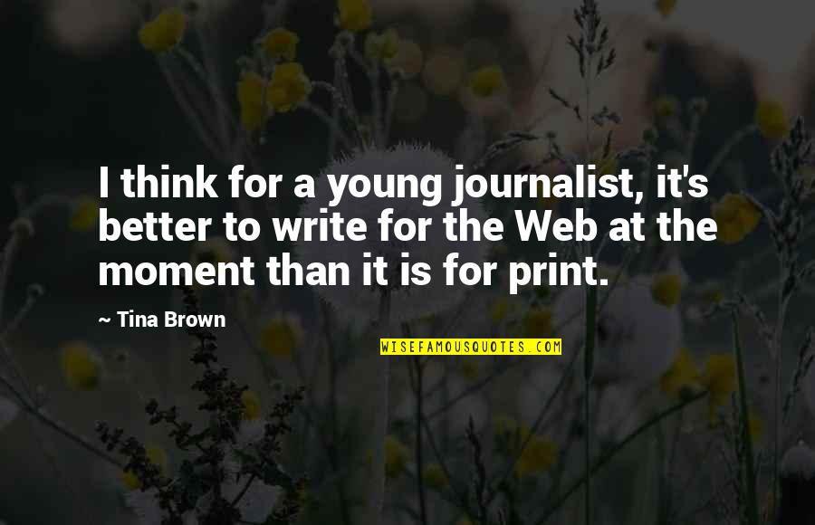 Journalist Quotes By Tina Brown: I think for a young journalist, it's better