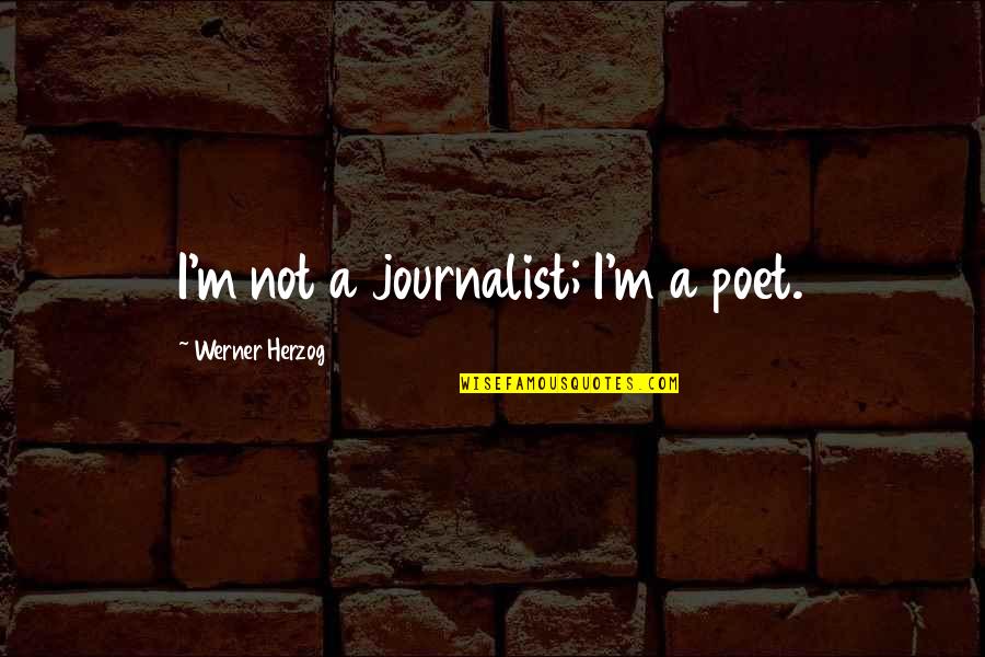 Journalist Quotes By Werner Herzog: I'm not a journalist; I'm a poet.