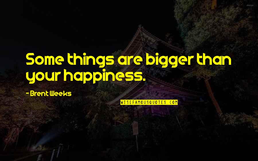 Journalist Responsibility Quotes By Brent Weeks: Some things are bigger than your happiness.