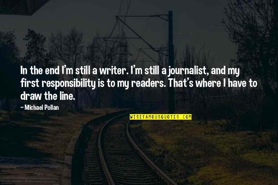 Journalist Responsibility Quotes By Michael Pollan: In the end I'm still a writer. I'm