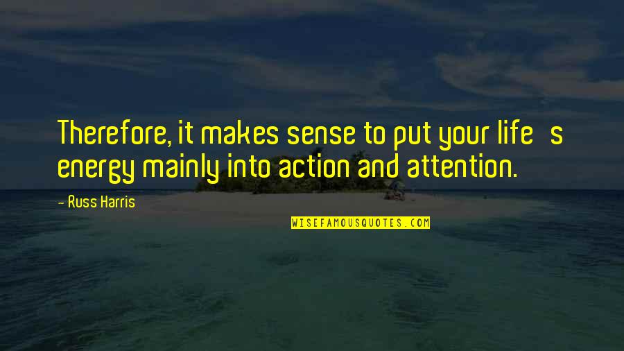 Journalist Responsibility Quotes By Russ Harris: Therefore, it makes sense to put your life's