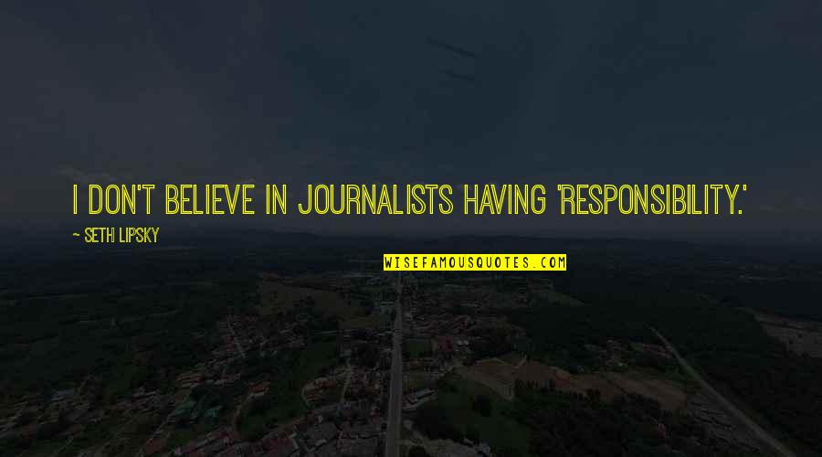 Journalist Responsibility Quotes By Seth Lipsky: I don't believe in journalists having 'responsibility.'