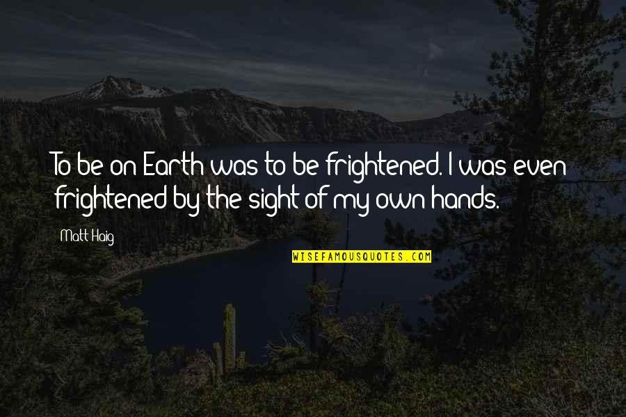 Journaliste Lci Quotes By Matt Haig: To be on Earth was to be frightened.