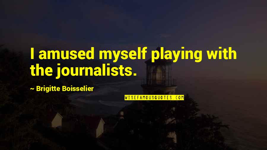 Journalists Quotes By Brigitte Boisselier: I amused myself playing with the journalists.