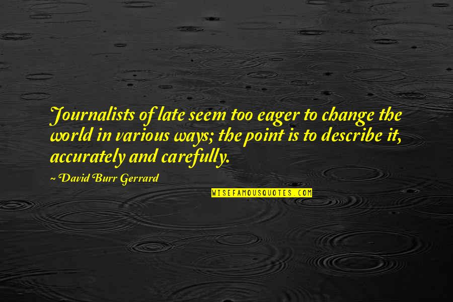 Journalists Quotes By David Burr Gerrard: Journalists of late seem too eager to change