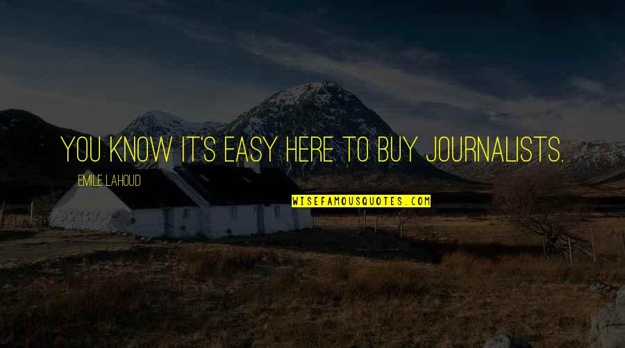 Journalists Quotes By Emile Lahoud: You know it's easy here to buy journalists.