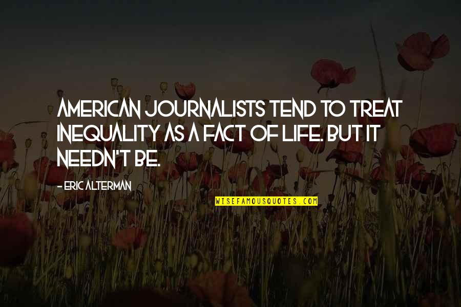 Journalists Quotes By Eric Alterman: American journalists tend to treat inequality as a