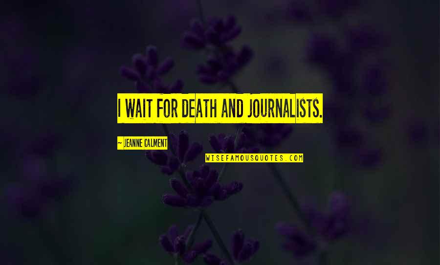 Journalists Quotes By Jeanne Calment: I wait for death and journalists.