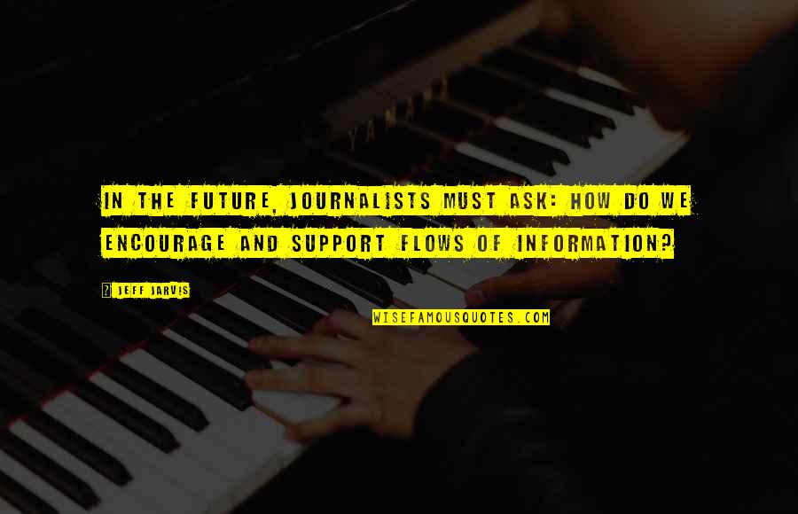 Journalists Quotes By Jeff Jarvis: In the future, journalists must ask: How do