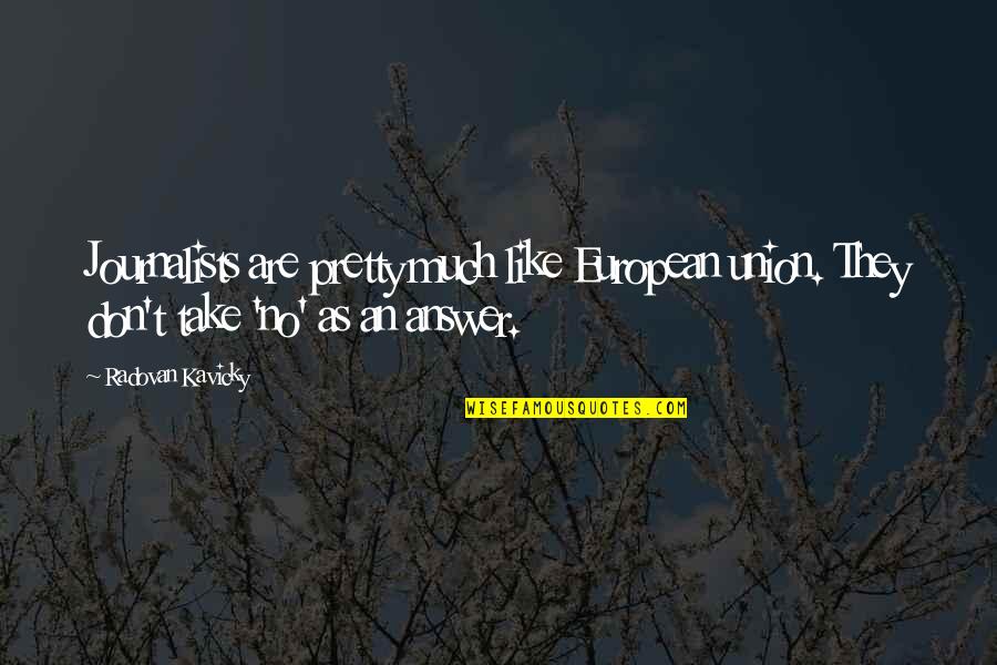 Journalists Quotes By Radovan Kavicky: Journalists are pretty much like European union. They