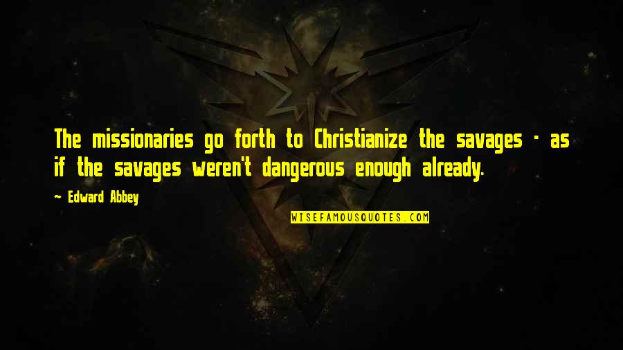 Journals And Diaries Quotes By Edward Abbey: The missionaries go forth to Christianize the savages Journals And Diaries Quotes By Edward Abbey: The missionaries go forth to Christianize the savages