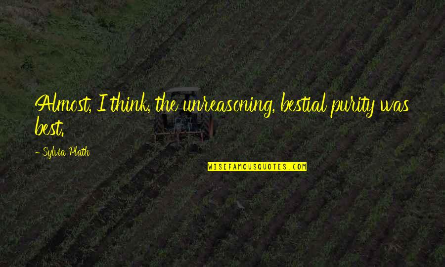 Journals And Diaries Quotes By Sylvia Plath: Almost, I think, the unreasoning, bestial purity was Journals And Diaries Quotes By Sylvia Plath: Almost, I think, the unreasoning, bestial purity was