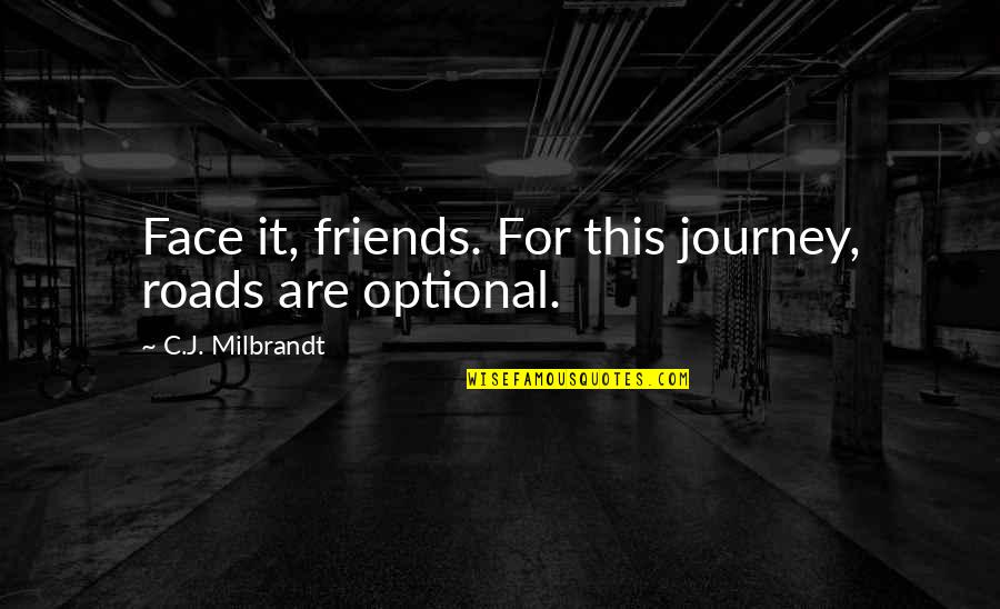 Journey And Adventure Quotes By C.J. Milbrandt: Face it, friends. For this journey, roads are